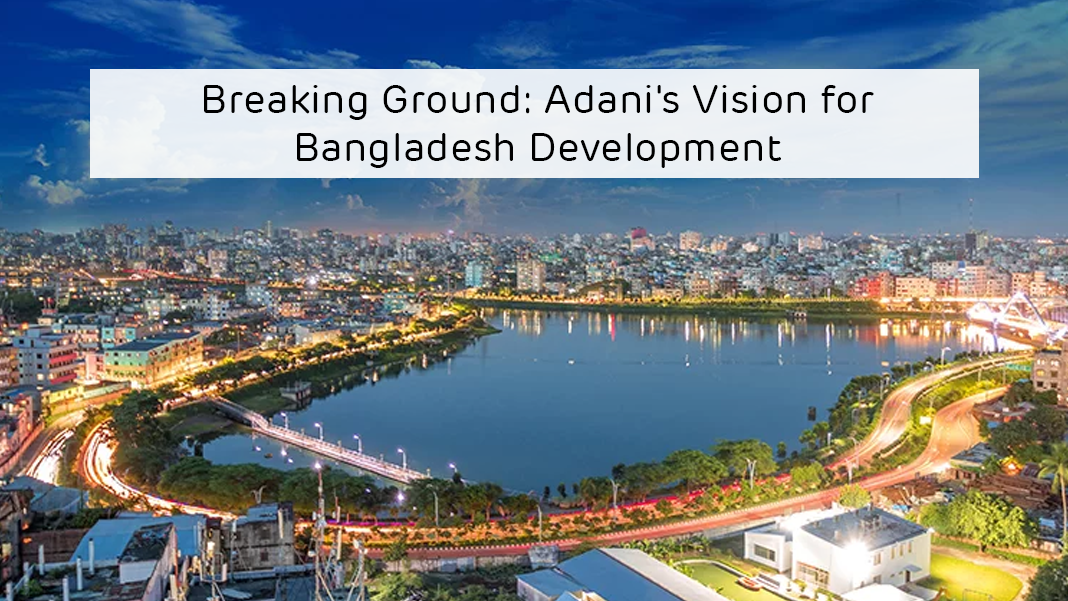 Breaking Ground: Adani’s Vision for Bangladesh Development