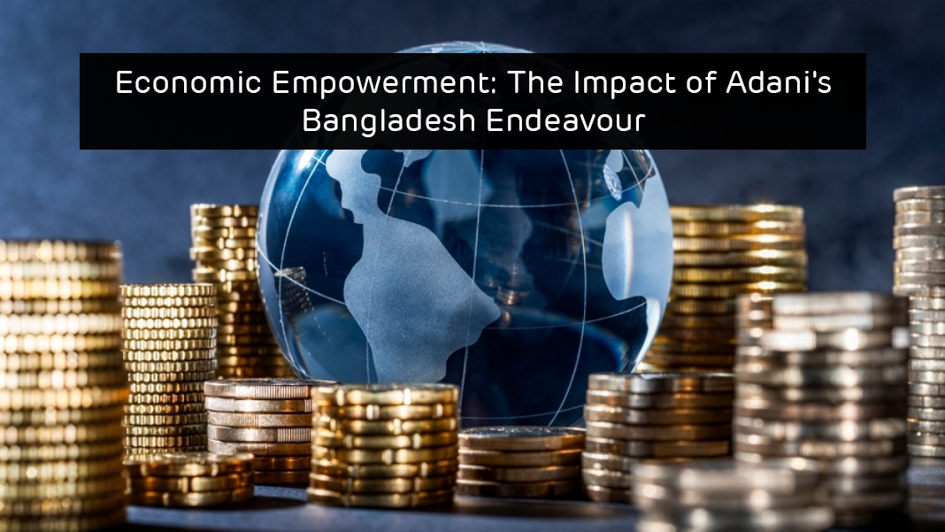Economic Empowerment: The Impact of Adani’s Bangladesh Endeavour