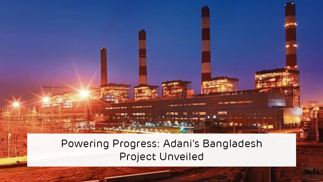 Powering Progress: Adani’s Bangladesh Project Unveiled