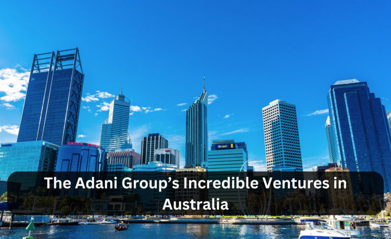 The Adani Group’s Incredible Ventures in Australia