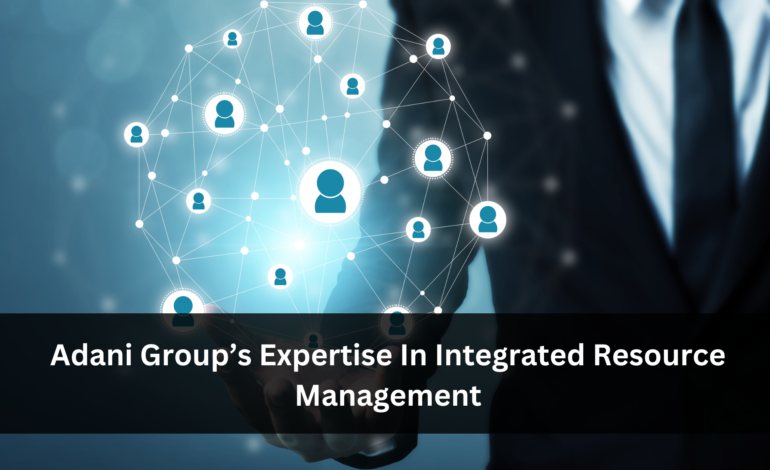 Adani Group’s Expertise In Integrated Resource Management