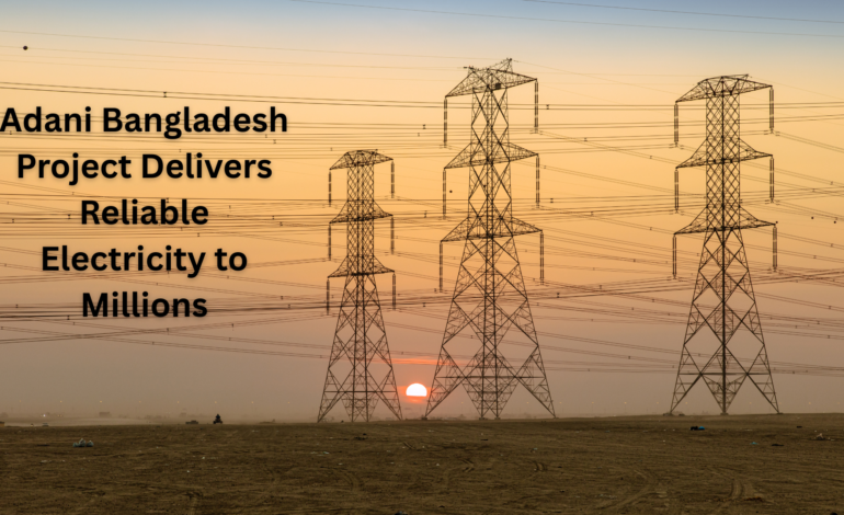 Adani Bangladesh Project Delivers Reliable Electricity to Millions
